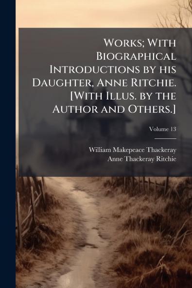 Works; With Biographical Introductions by his Daughter Anne Ritchie. [With Illus. by the Author and Others.]; Volume 13