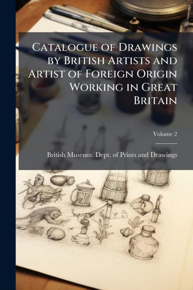 Catalogue of Drawings by British Artists and Artist of Foreign Origin Working in Great Britain; Volume 2