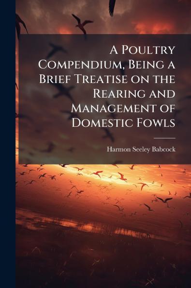 A Poultry Compendium Being a Brief Treatise on the Rearing and Management of Domestic Fowls