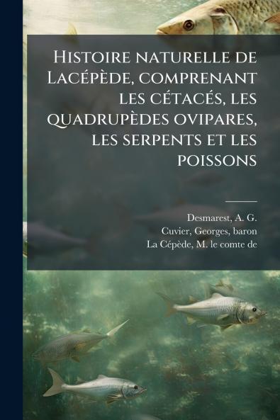 Histoire naturelle de Lacépède comprenant les cétacés les quadrupèdes ovipares les serpents et les poissons