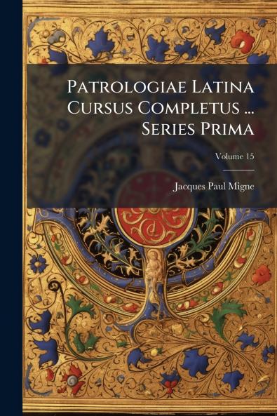 Patrologiae Latina Cursus Completus ... Series Prima; Volume 15