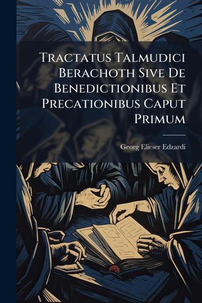 Tractatus Talmudici Berachoth Sive De Benedictionibus Et Precationibus Caput Primum