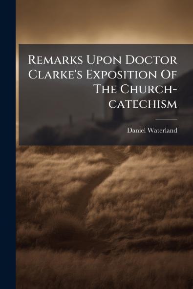 Remarks Upon Doctor Clarke's Exposition Of The Church-catechism