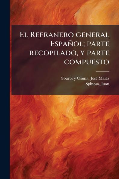 El Refranero general Español; parte recopilado y parte compuesto