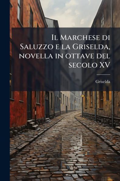 Il Marchese di Saluzzo e la Griselda novella in ottave del secolo XV