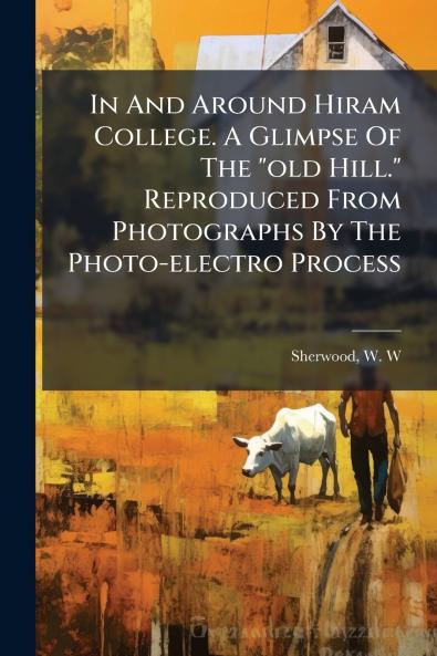 In And Around Hiram College. A Glimpse Of The old Hill. Reproduced From Photographs By The Photo-electro Process