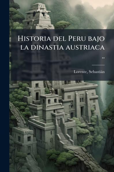 Historia del Peru bajo la dinastia austriaca ..