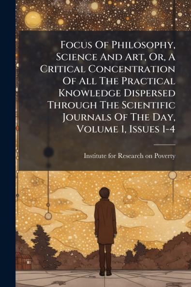 Focus Of Philosophy Science And Art Or A Critical Concentration Of All The Practical Knowledge Dispersed Through The Scientific Journals Of The Day Volume 1 Issues 1-4