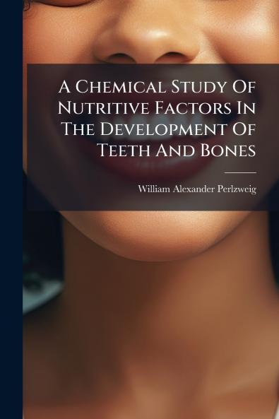 A Chemical Study Of Nutritive Factors In The Development Of Teeth And Bones