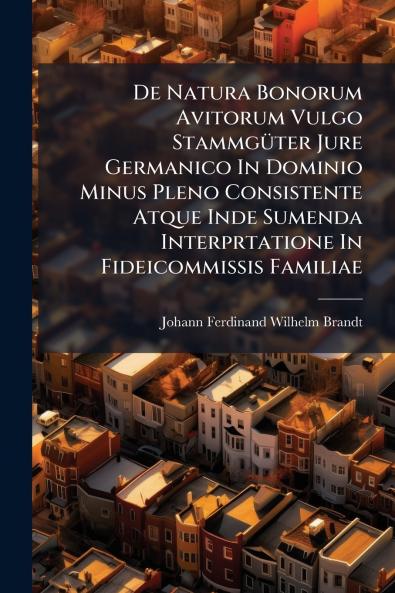 De Natura Bonorum Avitorum Vulgo Stammgüter Jure Germanico In Dominio Minus Pleno Consistente Atque Inde Sumenda Interprtatione In Fideicommissis Familiae