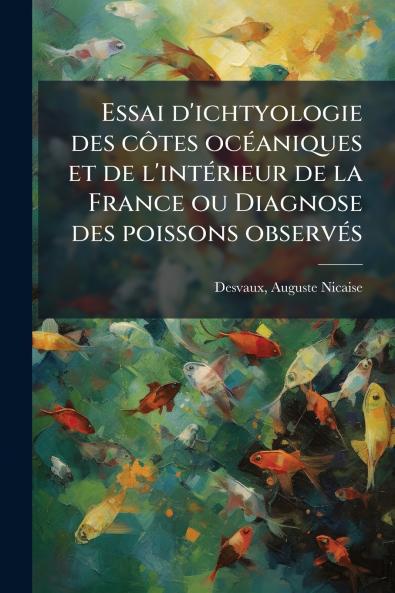 Essai d'ichtyologie des côtes océaniques et de l'intérieur de la France ou Diagnose des poissons observés