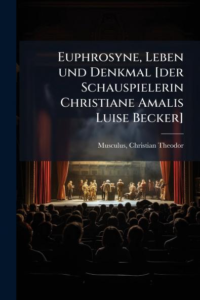 Euphrosyne Leben und Denkmal [der Schauspielerin Christiane Amalis Luise Becker]
