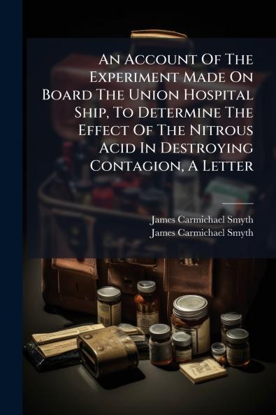 An Account Of The Experiment Made On Board The Union Hospital Ship To Determine The Effect Of The Nitrous Acid In Destroying Contagion A Letter