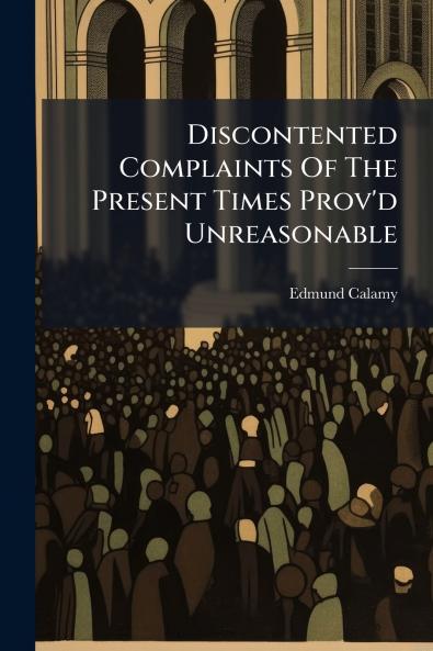 Discontented Complaints Of The Present Times Prov'd Unreasonable