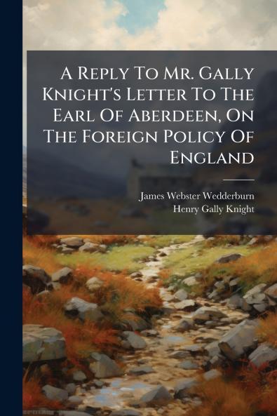A Reply To Mr. Gally Knight's Letter To The Earl Of Aberdeen On The Foreign Policy Of England