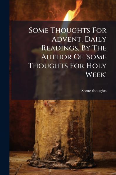 Some Thoughts For Advent Daily Readings By The Author Of 'some Thoughts For Holy Week'
