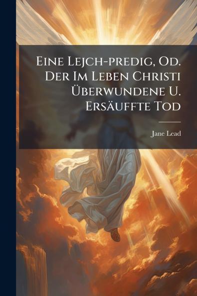 Eine Lejch-predig Od. Der Im Leben Christi Überwundene U. Ersäuffte Tod