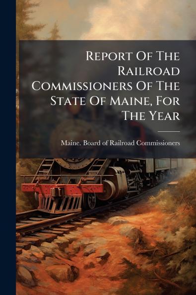 Report Of The Railroad Commissioners Of The State Of Maine For The Year