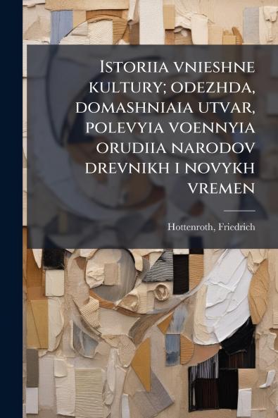 Istoriia vnieshne kultury; odezhda domashniaia utvar polevyia voennyia orudiia narodov drevnikh i novykh vremen