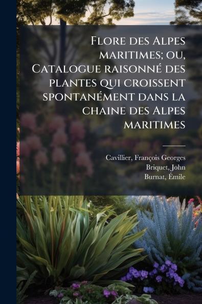 Flore des Alpes maritimes; ou Catalogue raisonné des plantes qui croissent spontanément dans la chaine des Alpes maritimes