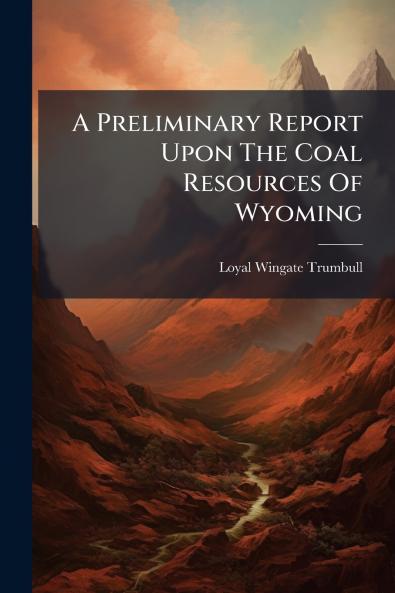 A Preliminary Report Upon The Coal Resources Of Wyoming