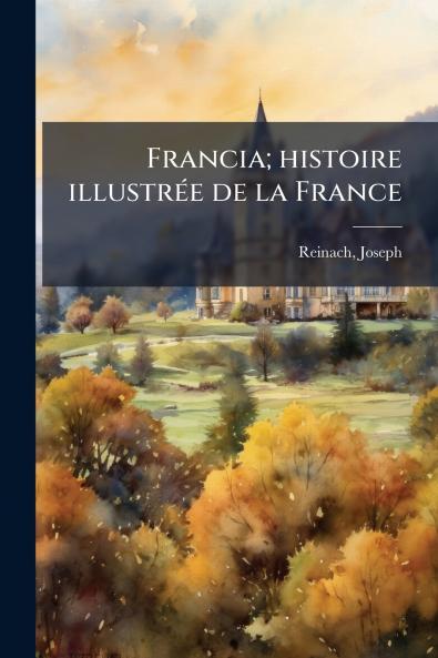 Francia; histoire illustrée de la France
