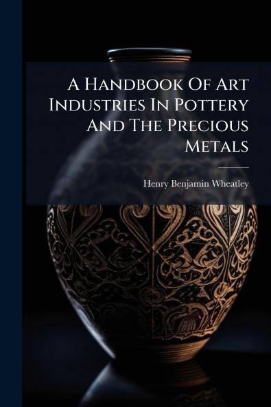 A Handbook Of Art Industries In Pottery And The Precious Metals