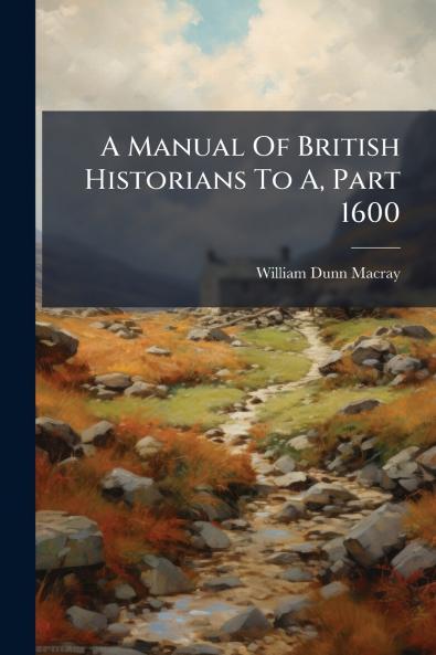 A Manual Of British Historians To A Part 1600