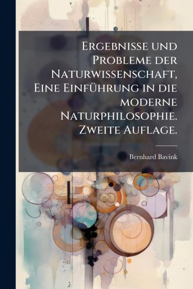 Ergebnisse und Probleme der Naturwissenschaft Eine Einführung in die moderne Naturphilosophie. Zweite Auflage.