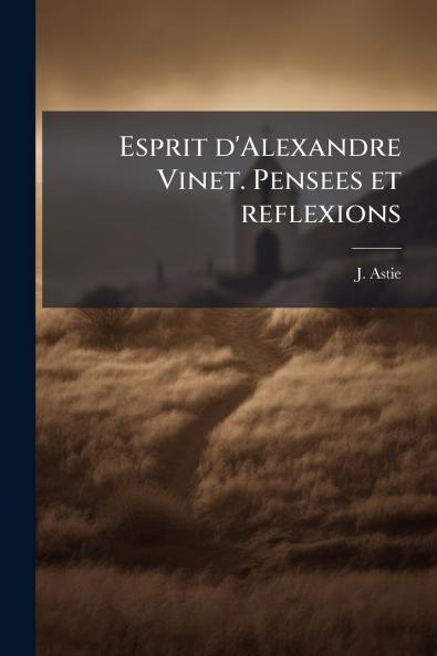Esprit d'Alexandre Vinet. Pensees et reflexions