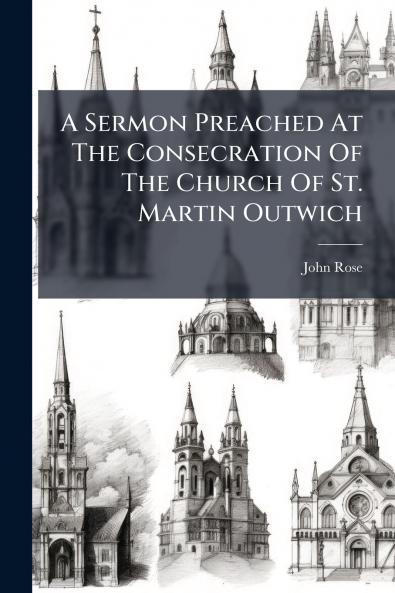 A Sermon Preached At The Consecration Of The Church Of St. Martin Outwich
