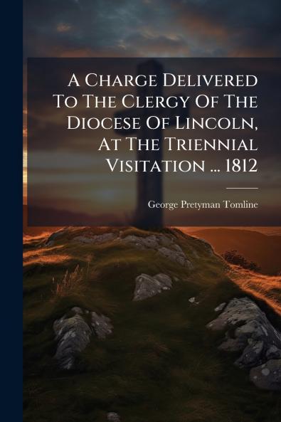 A Charge Delivered To The Clergy Of The Diocese Of Lincoln At The Triennial Visitation ... 1812