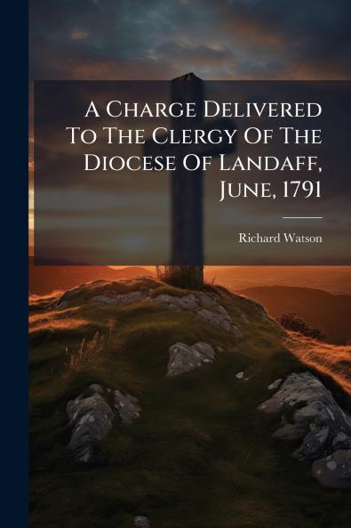 A Charge Delivered To The Clergy Of The Diocese Of Landaff June 1791