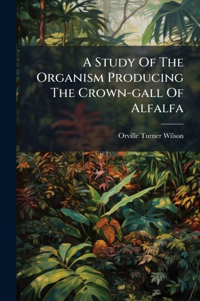 A Study Of The Organism Producing The Crown-gall Of Alfalfa
