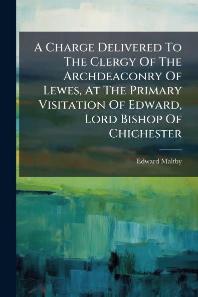 A Charge Delivered To The Clergy Of The Archdeaconry Of Lewes At The Primary Visitation Of Edward Lord Bishop Of Chichester