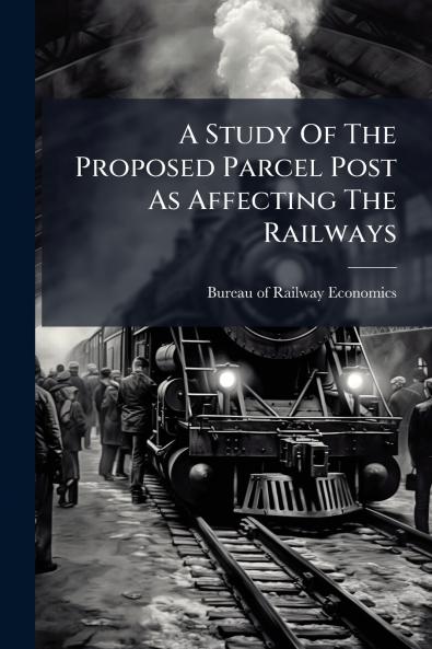 A Study Of The Proposed Parcel Post As Affecting The Railways