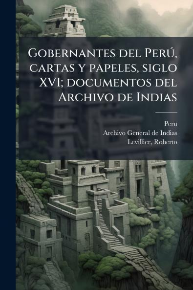 Gobernantes del Perú cartas y papeles siglo XVI; documentos del Archivo de Indias