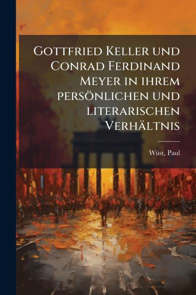Gottfried Keller und Conrad Ferdinand Meyer in ihrem persönlichen und literarischen Verhältnis
