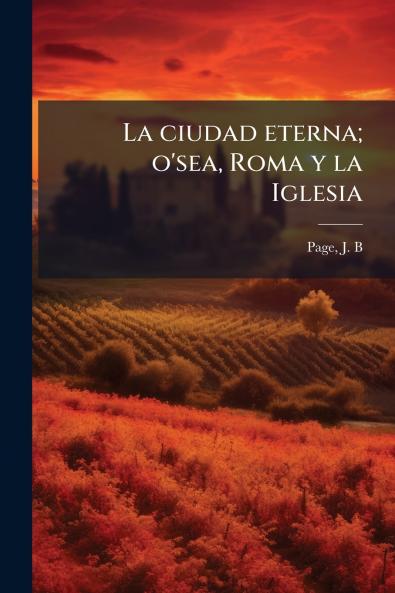 La ciudad eterna; o'sea Roma y la Iglesia