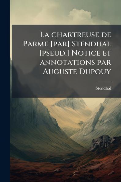 La chartreuse de Parme [par] Stendhal [pseud.] Notice et annotations par Auguste Dupouy