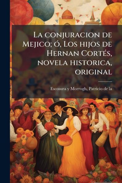 La conjuracion de Mejico; ó Los hijos de Hernan Cortés novela historica original