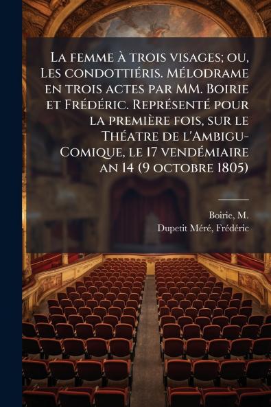 La femme à trois visages; ou Les condottiéris. Mélodrame en trois actes par MM. Boirie et Frédéric. Représenté pour la première fois sur le Théatre de l'Ambigu-Comique le 17 vendémiaire an 14 (9 octobre 1805)