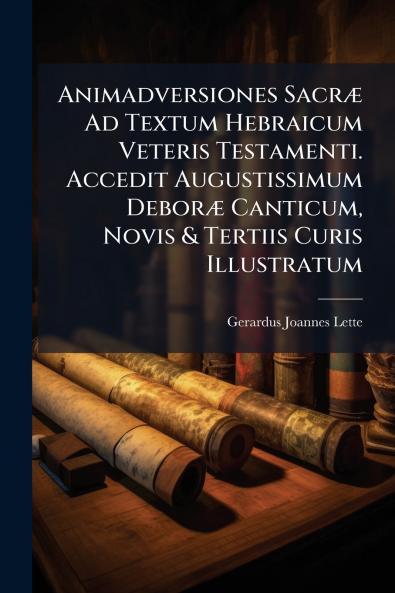 Animadversiones Sacræ Ad Textum Hebraicum Veteris Testamenti. Accedit Augustissimum Deboræ Canticum Novis & Tertiis Curis Illustratum