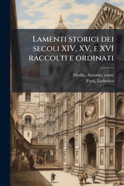 Lamenti storici dei secoli XIV XV e XVI raccolti e ordinati