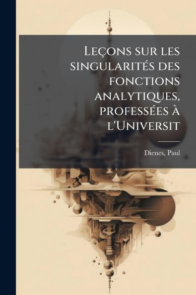 Leçons sur les singularités des fonctions analytiques professées à l'Universit