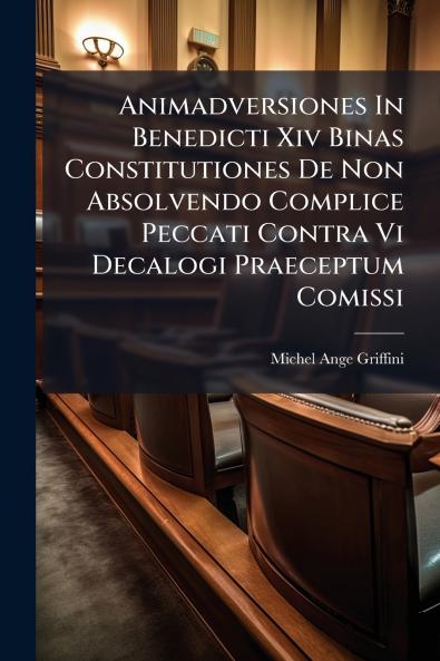Animadversiones In Benedicti Xiv Binas Constitutiones De Non Absolvendo Complice Peccati Contra Vi Decalogi Praeceptum Comissi