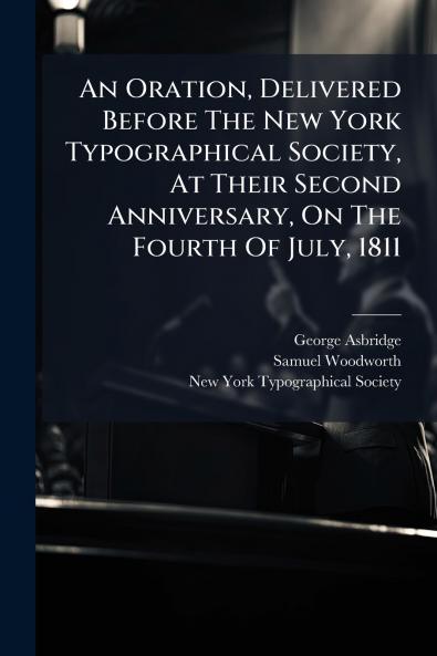 An Oration Delivered Before The New York Typographical Society At Their Second Anniversary On The Fourth Of July 1811