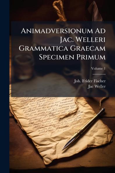 Animadversionum Ad Jac. Welleri Grammatica Graecam Specimen Primum; Volume 1