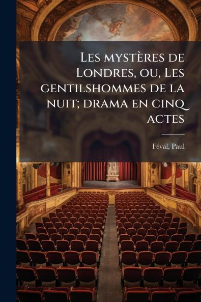 Les mystères de Londres ou Les gentilshommes de la nuit; drama en cinq actes