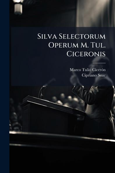 Silva Selectorum Operum M. Tul. Ciceronis